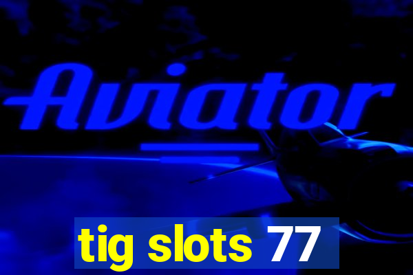 tig slots 77